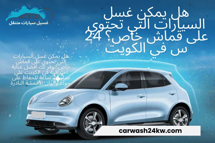 هل يمكن غسل السيارات التي تحتوي على قماش خاص؟